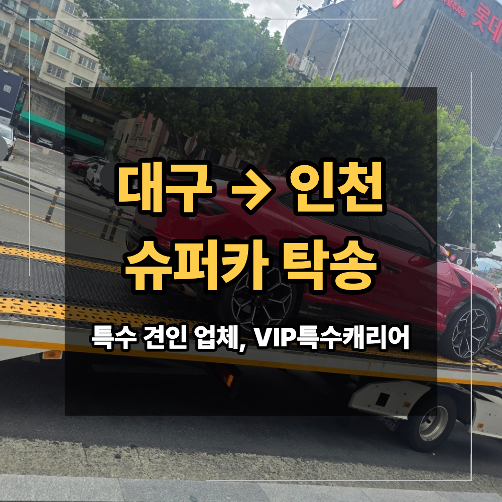 대구 인천 중고차 슈퍼카 탁송 안전하게 보내려면?